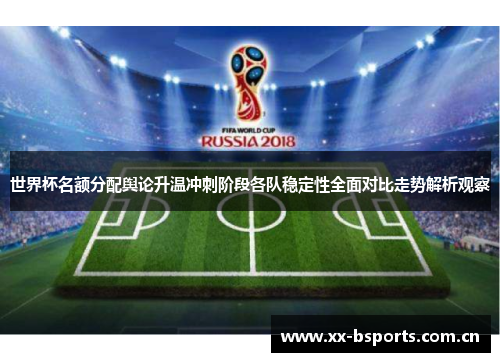 世界杯名额分配舆论升温冲刺阶段各队稳定性全面对比走势解析观察