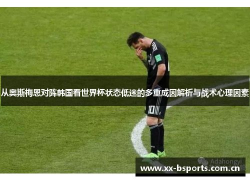 从奥斯梅恩对阵韩国看世界杯状态低迷的多重成因解析与战术心理因素